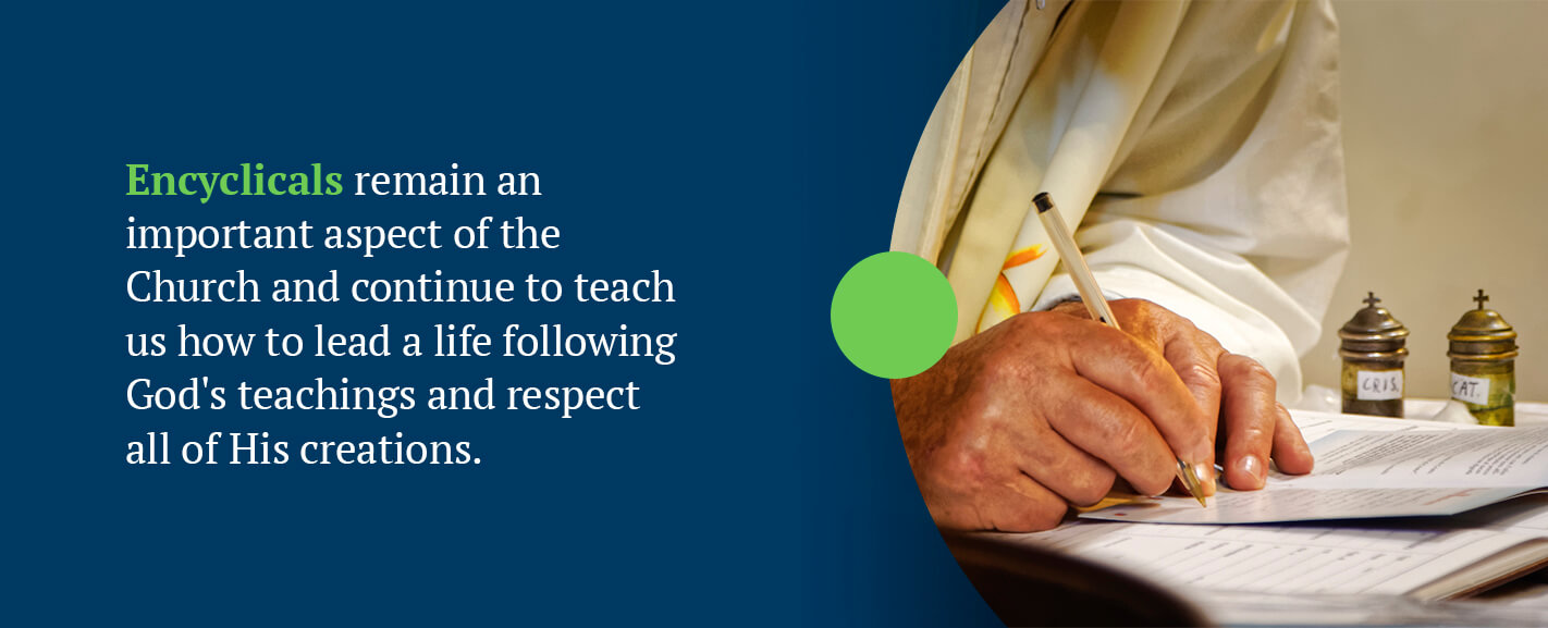 Encyclicals remain an important aspect of the Church and continue to teach us how to lead a life following God's teachings and respect all of His creations.